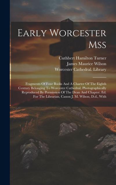 Early Worcester Mss: Fragments Of Four Books And A Charter Of The Eighth Century Belonging To Worcester Cathedral, Photographically Reprodu