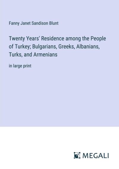 Twenty Years’ Residence among the People of Turkey; Bulgarians, Greeks, Albanians, Turks, and Armenians
