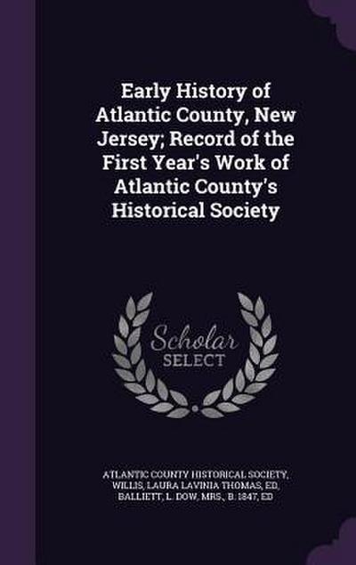 Early History of Atlantic County, New Jersey; Record of the First Year’s Work of Atlantic County’s Historical Society