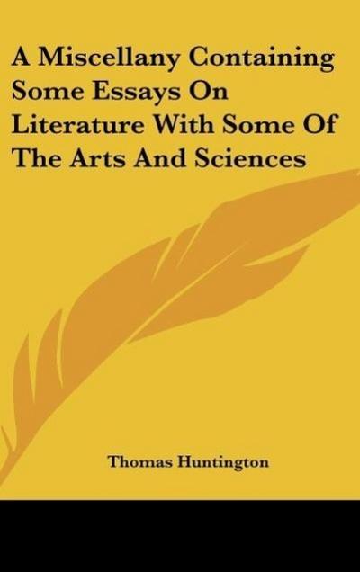 A Miscellany Containing Some Essays On Literature With Some Of The Arts And Sciences