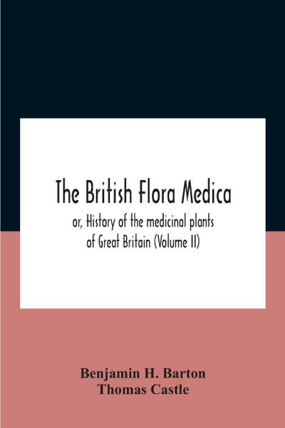 The British Flora Medica, Or, History Of The Medicinal Plants Of Great Britain (Volume Ii)
