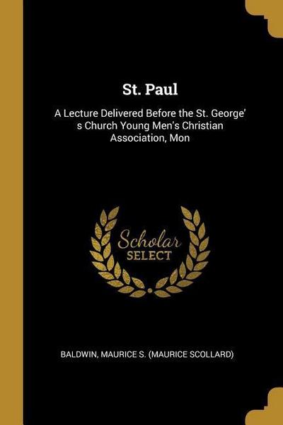 St. Paul: A Lecture Delivered Before the St. George’ s Church Young Men’s Christian Association, Mon