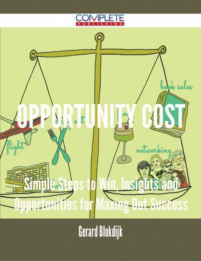 Opportunity Cost - Simple Steps to Win, Insights and Opportunities for Maxing Out Success