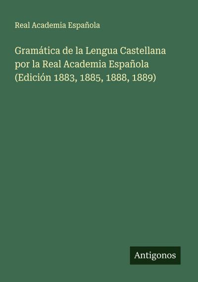Gramática de la Lengua Castellana por la Real Academia Española (Edición 1883, 1885, 1888, 1889)