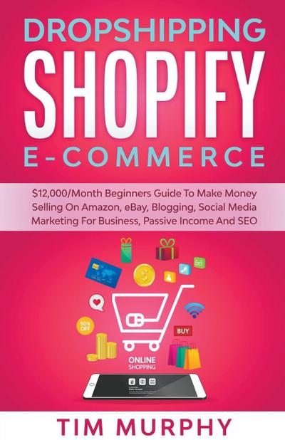 Dropshipping Shopify E-commerce $12,000/Month Beginners Guide To Make Money Selling On Amazon, eBay, Blogging, Social Media Marketing For Business, Passive Income And SEO