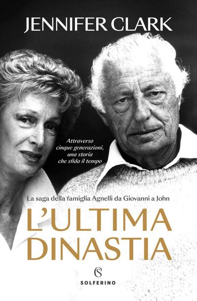 L’ ultima dinastia. La saga della famiglia Agnelli da Giovanni a John