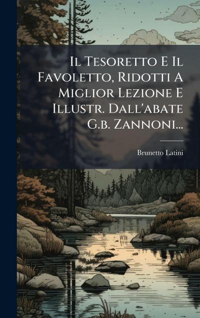 Il Tesoretto E Il Favoletto, Ridotti A Miglior Lezione E Illustr. Dall’abate G.b. Zannoni...