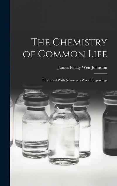 The Chemistry of Common Life: Illustrated With Numerous Wood Engravings
