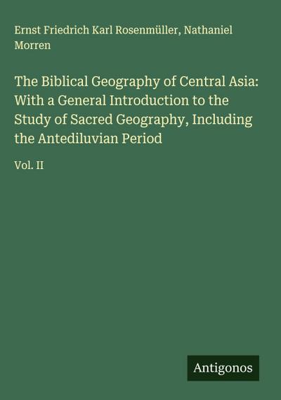 The Biblical Geography of Central Asia: With a General Introduction to the Study of Sacred Geography, Including the Antediluvian Period