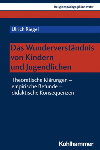Das Wunderverständnis von Kindern und Jugendlichen: Theoretische Klärungen - empirische Befunde - didaktische Konsequenzen (Religionspädagogik innovativ, 41, Band 41)