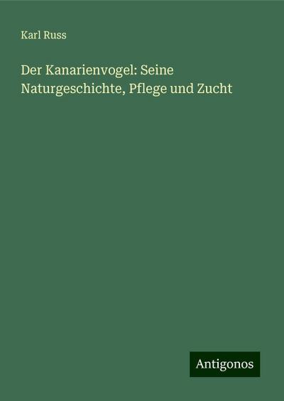 Russ, K: Kanarienvogel: Seine Naturgeschichte, Pflege und Zu