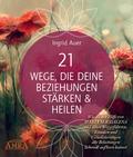 21 Wege, die deine Beziehungen stärken & heilen: Wie du mit Hilfe von Maria Magdalena und ihren Weggefährten, Ritualen und Visualisierungen alte Belastungen liebevoll auflösen kannst