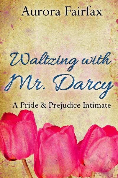 Waltzing with Mr. Darcy (A Pride & Prejudice Intimate)