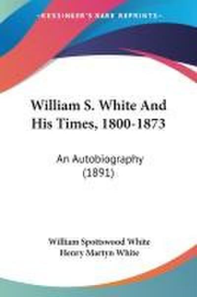William S. White And His Times, 1800-1873