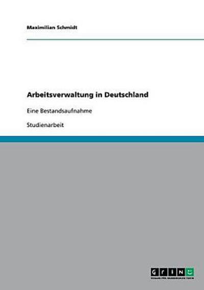 Arbeitsverwaltung in Deutschland: Eine Bestandsaufnahme - Maximilian Schmidt