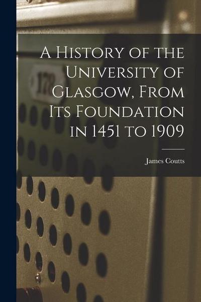 A History of the University of Glasgow, From its Foundation in 1451 to 1909