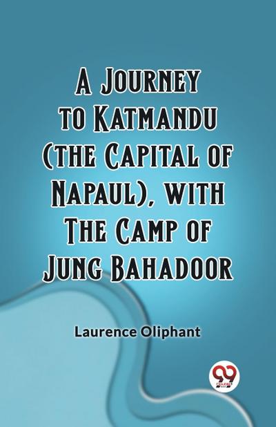 A Journey to Katmandu (the Capital of Napaul), with the Camp of Jung Bahadoor