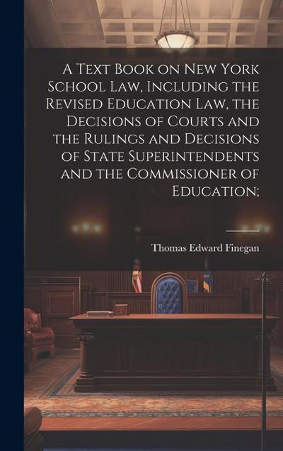A Text Book on New York School law, Including the Revised Education law, the Decisions of Courts and the Rulings and Decisions of State Superintendent
