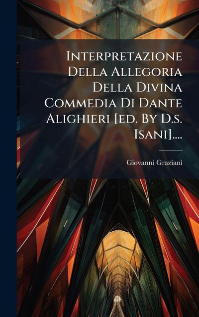 Interpretazione Della Allegoria Della Divina Commedia Di Dante Alighieri [ed. By D.s. Isani]....