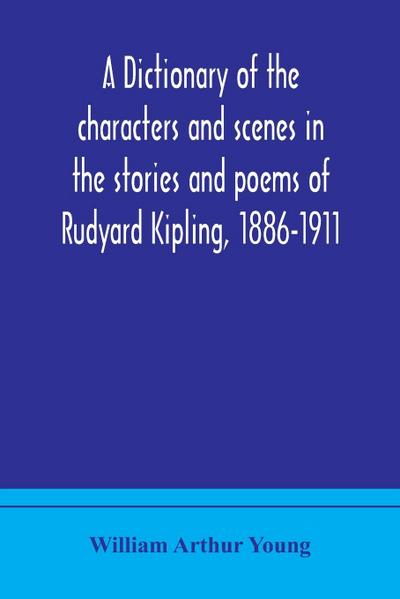A dictionary of the characters and scenes in the stories and poems of Rudyard Kipling, 1886-1911