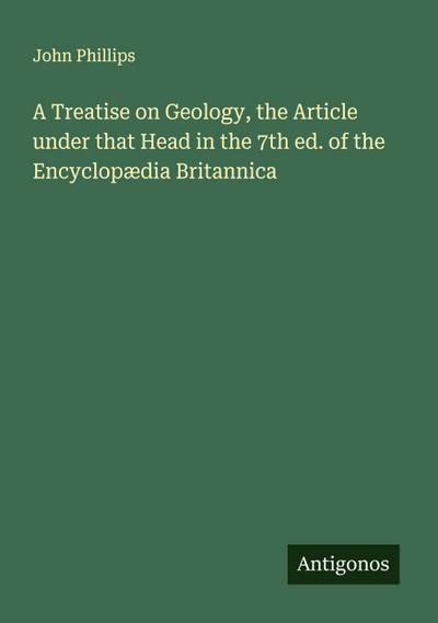 A Treatise on Geology, the Article under that Head in the 7th ed. of the Encyclopædia Britannica