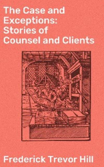 The Case and Exceptions: Stories of Counsel and Clients (eBook, EPUB) - Frederick Trevor Hill