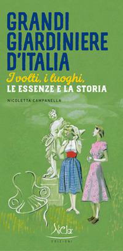 Grandi giardiniere d’Italia. I volti, i luoghi, le essenze e la storia