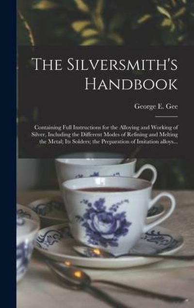 The Silversmith’s Handbook: Containing Full Instructions for the Alloying and Working of Silver, Including the Different Modes of Refining and Mel