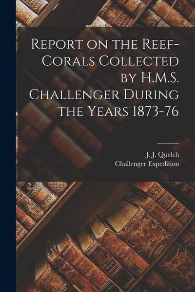 Report on the Reef-corals Collected by H.M.S. Challenger During the Years 1873-76