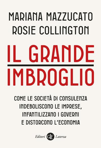 Il grande imbroglio. Come le società di consulenza indeboliscono le imprese, infatilizzano i governi e distorcono l’economia
