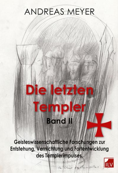 Die letzten Templer Geisteswissenschaftliche Forschungen und Hintergründe zur Entstehung, Vernichtung und Fortentwicklung des Templerimpulses