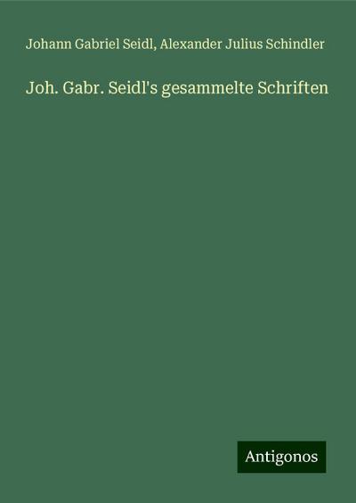 Seidl, J: Joh. Gabr. Seidl’s gesammelte Schriften