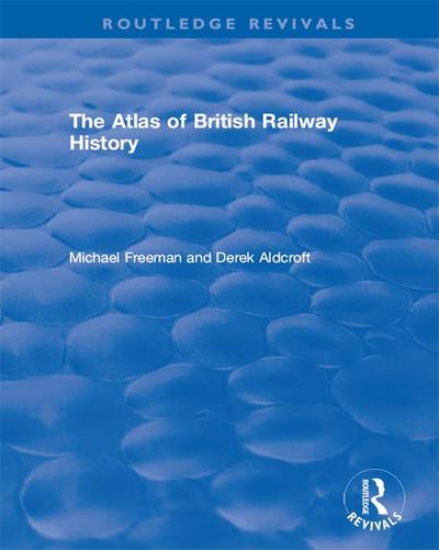 Routledge Revivals: The Atlas of British Railway History (1985)