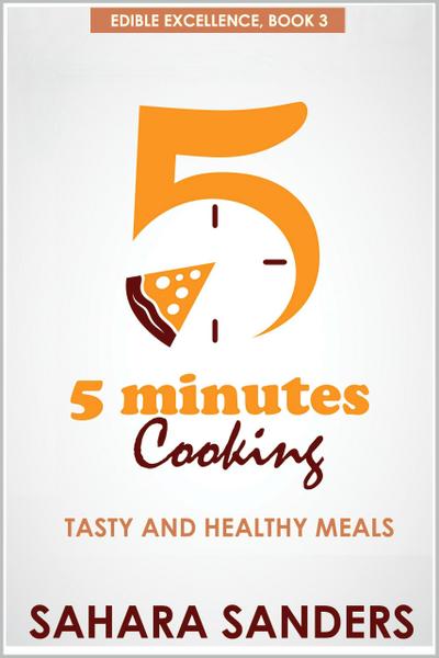 Five Minutes Cooking: Tasty And Healthy Meals (Edible Excellence, #3)