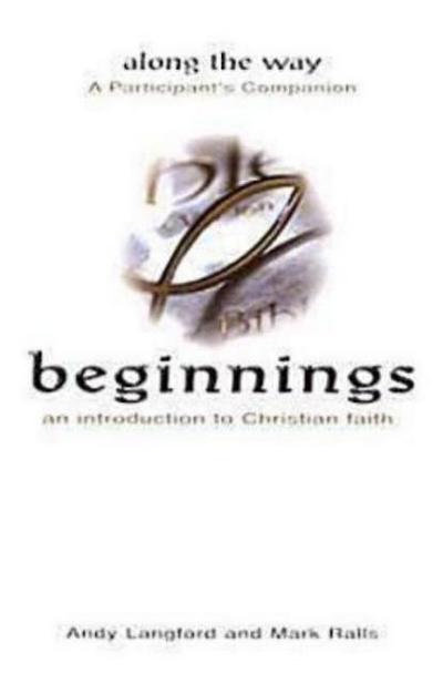 Beginnings: An Introduction to Christian Faith - Along the Way a Participant’s Companion