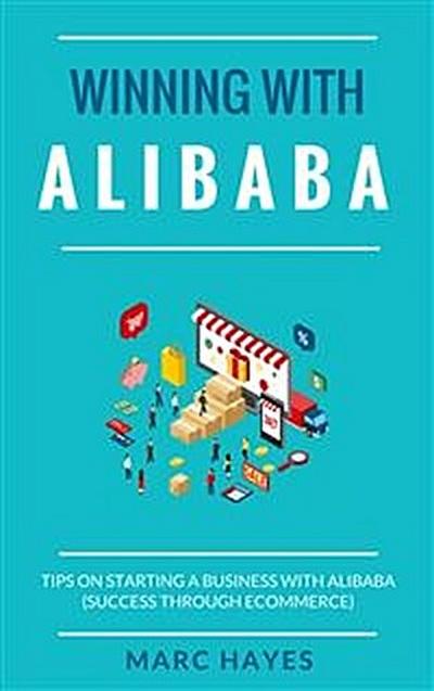 Winning With Alibaba: Tips on Starting a Business with Alibaba (Success Through Ecommerce)