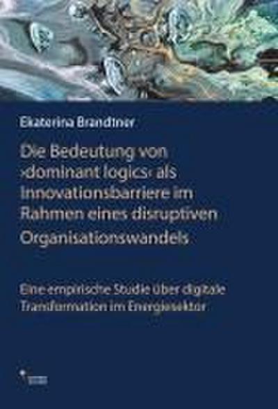 Die Bedeutung von dominant logics’ als Innvationsbarriere im Rahmen eines disrruptiven Organisationswandels
