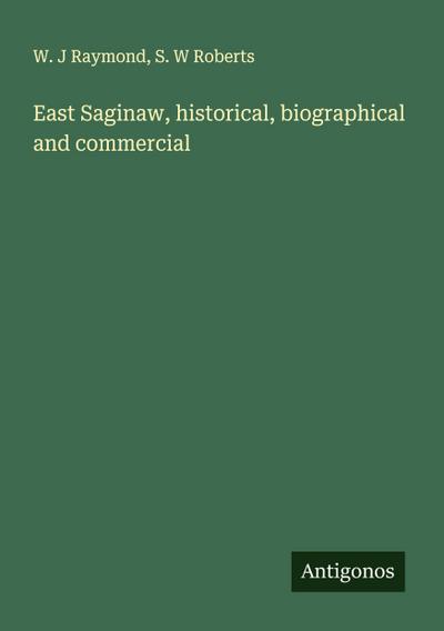 East Saginaw, historical, biographical and commercial