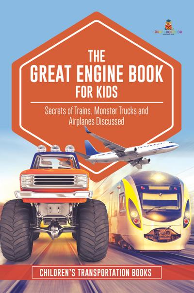 The Great Engine Book for Kids : Secrets of Trains, Monster Trucks and Airplanes Discussed | Children’s Transportation Books