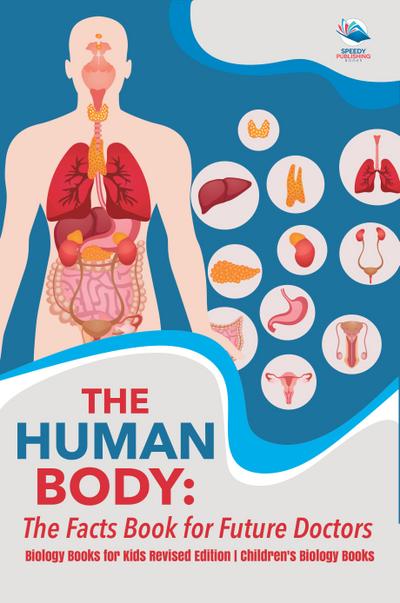 The Human Body: The Facts Book for Future Doctors - Biology Books for Kids Revised Edition | Children’s Biology Books