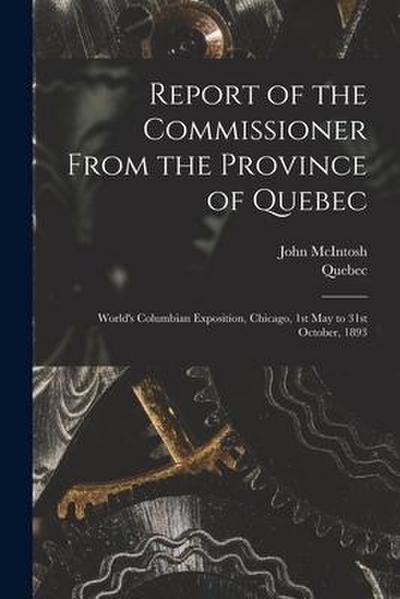 Report of the Commissioner From the Province of Quebec [microform]: World’s Columbian Exposition, Chicago, 1st May to 31st October, 1893