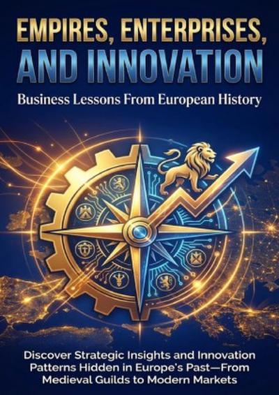 Empires, Enterprises, and Innovation: Business Lessons From European History