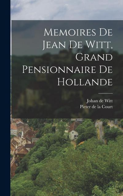Memoires De Jean De Witt, Grand Pensionnaire De Hollande