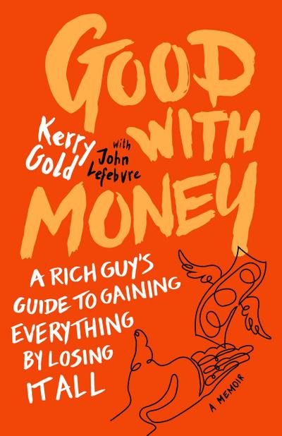 Good with Money: A Rich Guy’s Guide to Gaining Everything by Losing It All. a Memoir