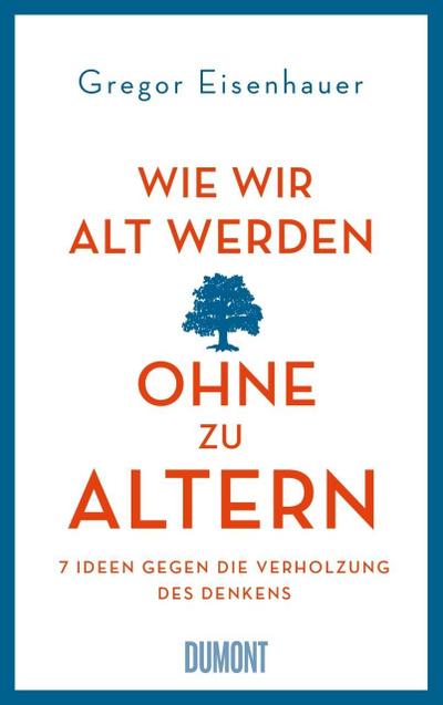 Wie wir alt werden, ohne zu altern: 7 Ideen gegen die Verholzung des Denkens