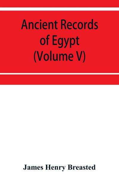 Ancient records of Egypt; historical documents from the earliest times to the Persian conquest (Volume V)