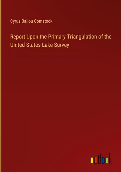 Report Upon the Primary Triangulation of the United States Lake Survey
