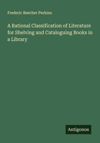 A Rational Classification of Literature for Shelving and Cataloguing Books in a Library