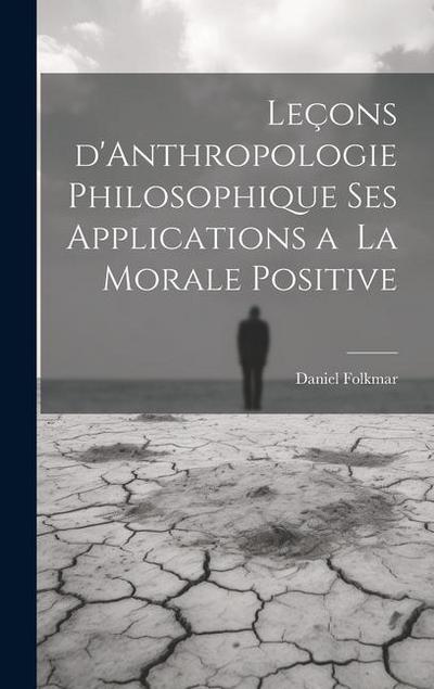 Leçons d’Anthropologie Philosophique ses Applications a la Morale Positive