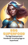Egg Superfood- The Egg Empowerment Handbook: Unveiling Eggs as Superfoods (SuperFoods Frenzy)